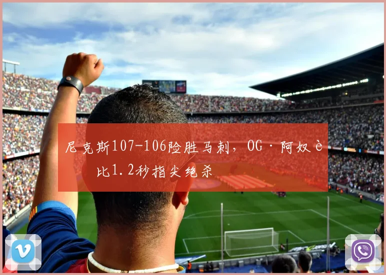 尼克斯107-106险胜马刺，OG·阿奴诺比1.2秒指尖绝杀