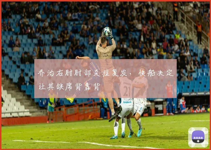 乔治右肘肘部炎症复发，快船决定让其缺席背靠背