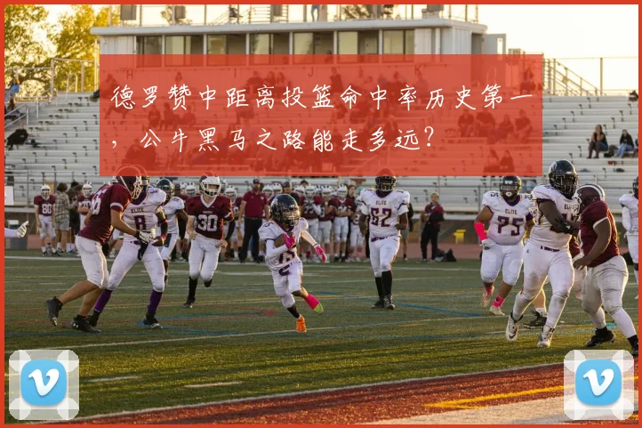 德罗赞中距离投篮命中率历史第一，公牛黑马之路能走多远？