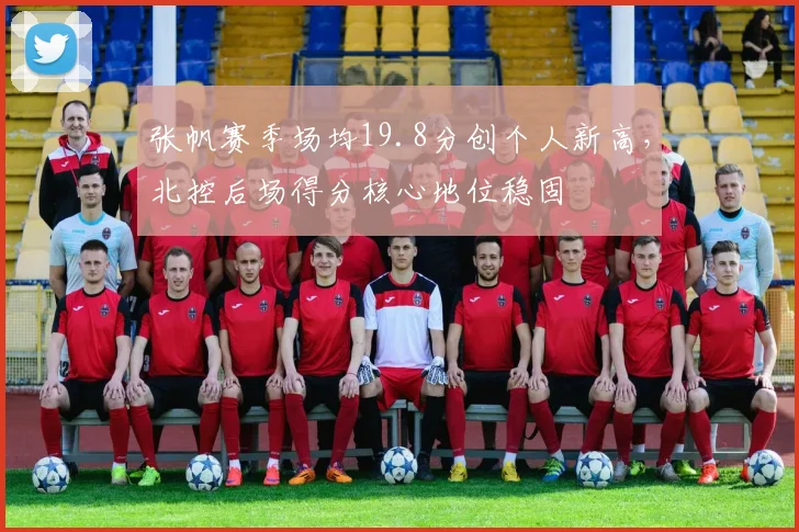 张帆赛季场均19.8分创个人新高，北控后场得分核心地位稳固